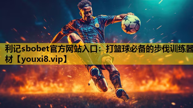 利记sbobet官方网站入口：打篮球必备的步伐训练器材