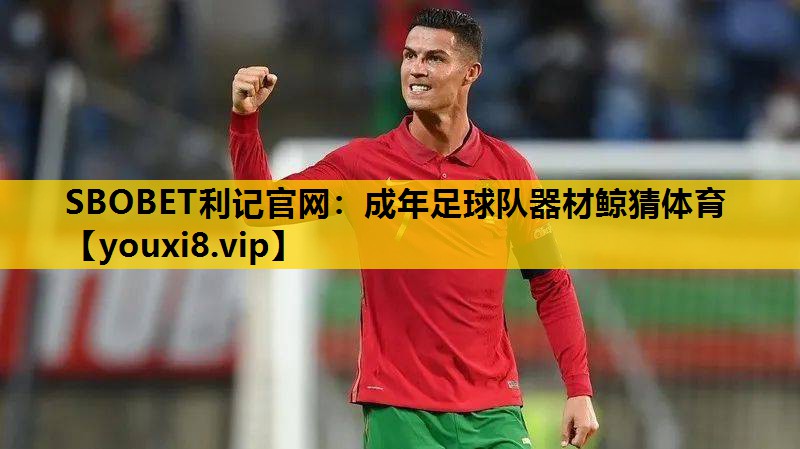SBOBET利记官网：成年足球队器材鲸猜体育