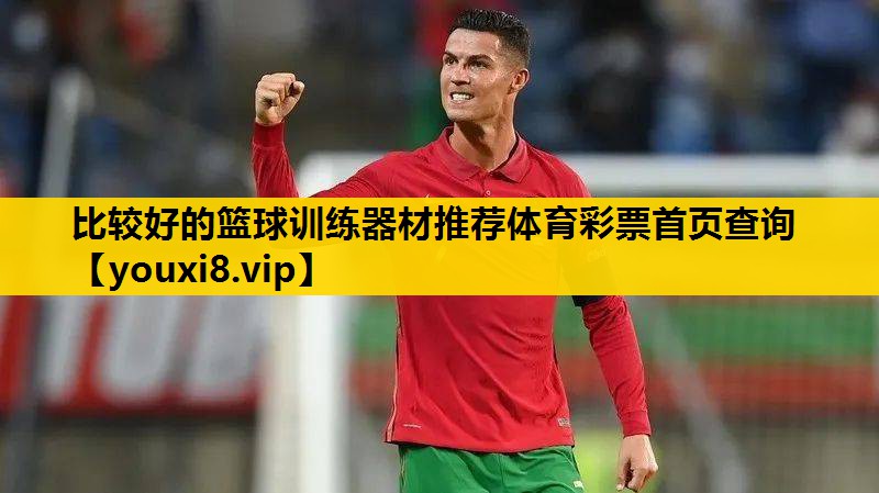 比较好的篮球训练器材推荐体育彩票首页查询