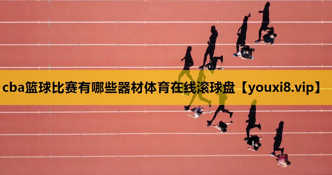 cba篮球比赛有哪些器材体育在线滚球盘