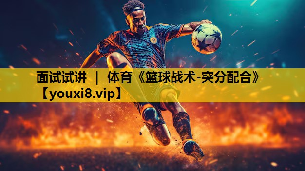 面试试讲 ｜ 体育《篮球战术-突分配合》