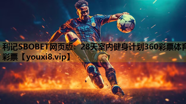 利记SBOBET网页版：28天室内健身计划360彩票体育彩票