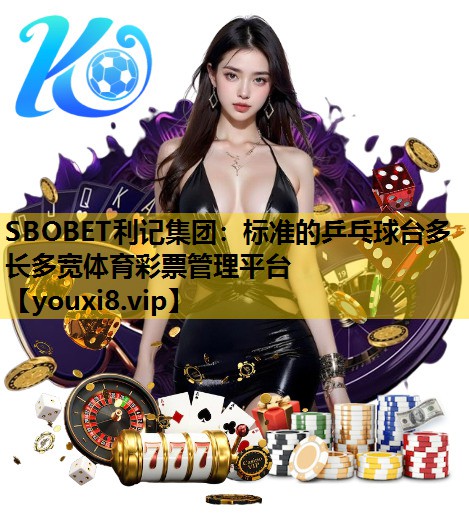 SBOBET利记集团：标准的乒乓球台多长多宽体育彩票管理平台