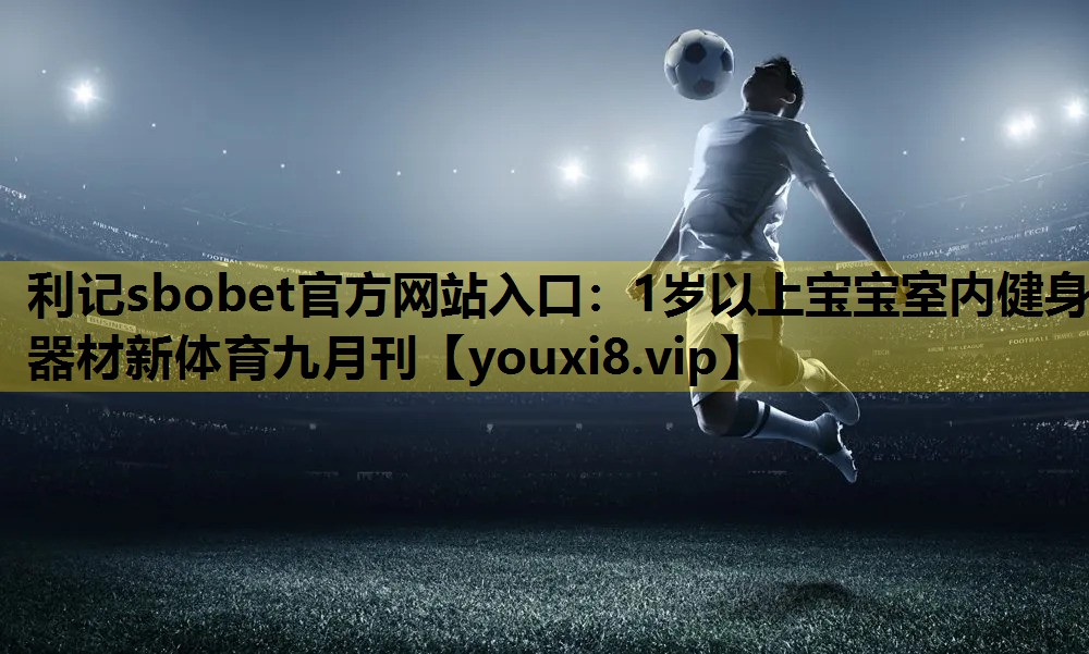 利记sbobet官方网站入口：1岁以上宝宝室内健身器材新体育九月刊