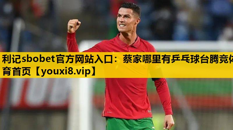 利记sbobet官方网站入口：蔡家哪里有乒乓球台腾竞体育首页