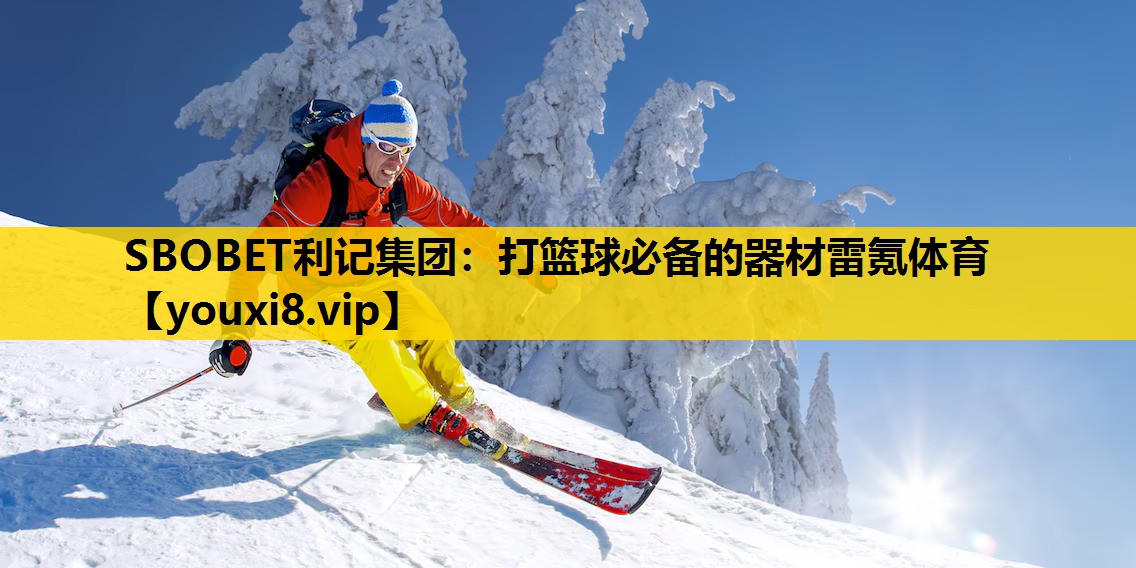 SBOBET利记集团：打篮球必备的器材雷氪体育