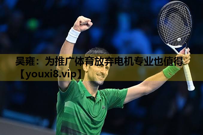 吴雍：为推广体育放弃电机专业也值得