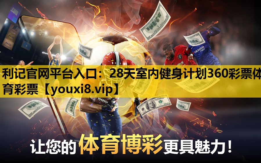 利记官网平台入口：28天室内健身计划360彩票体育彩票