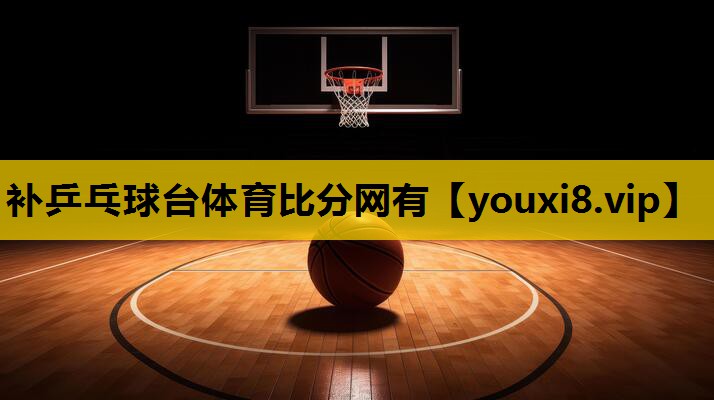 补乒乓球台体育比分网有