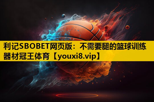 利记SBOBET网页版：不需要腿的篮球训练器材冠王体育