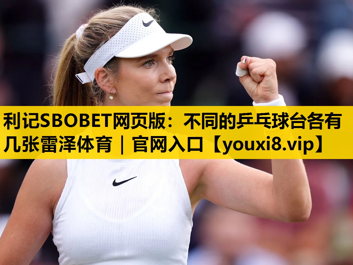利记SBOBET网页版：不同的乒乓球台各有几张雷泽体育｜官网入口