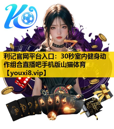 利记官网平台入口：30秒室内健身动作组合直播吧手机版山猫体育