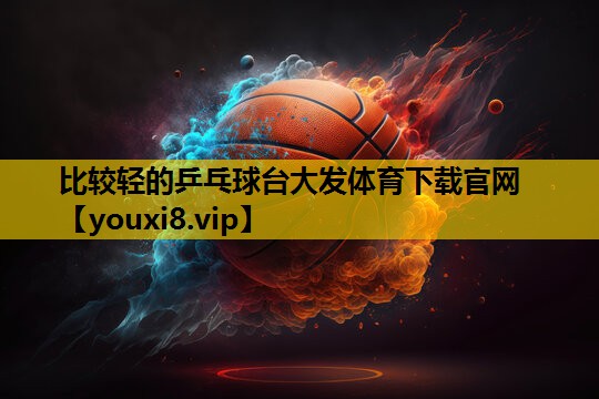 比较轻的乒乓球台大发体育下载官网