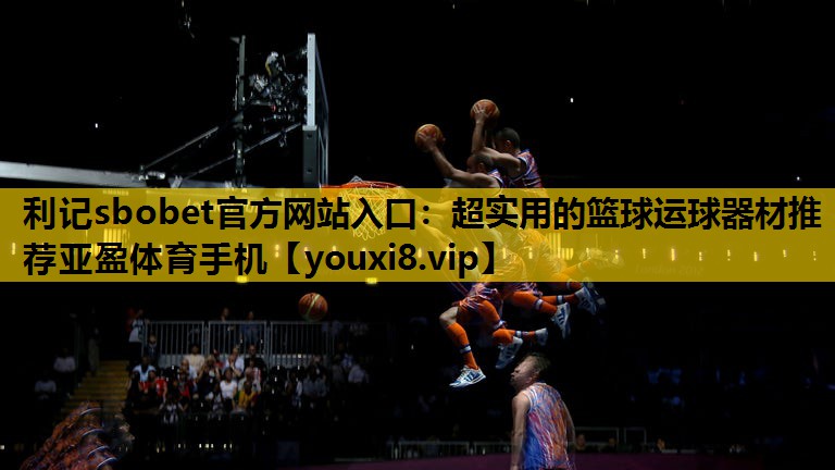 利记sbobet官方网站入口：超实用的篮球运球器材推荐亚盈体育手机