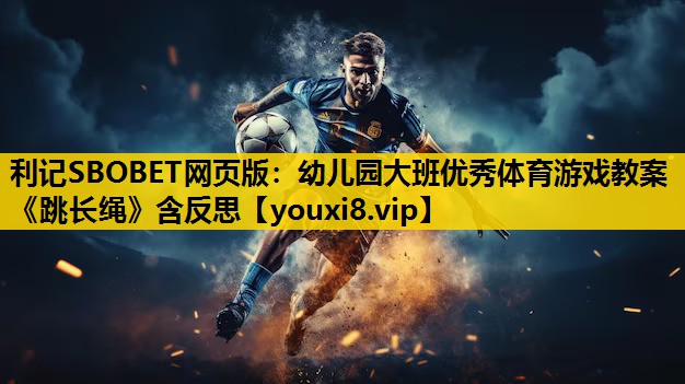 利记SBOBET网页版：幼儿园大班优秀体育游戏教案《跳长绳》含反思
