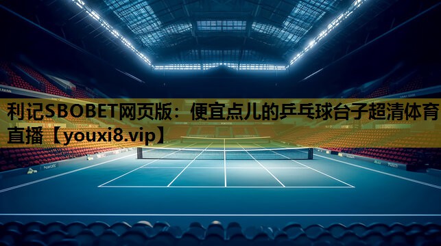 利记SBOBET网页版：便宜点儿的乒乓球台子超清体育直播