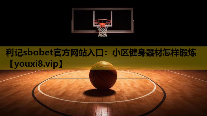 利记sbobet官方网站入口：小区健身器材怎样锻炼