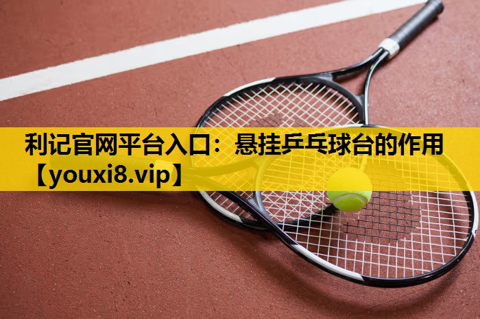利记官网平台入口：悬挂乒乓球台的作用