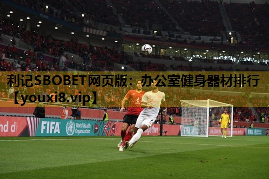 利记SBOBET网页版：办公室健身器材排行