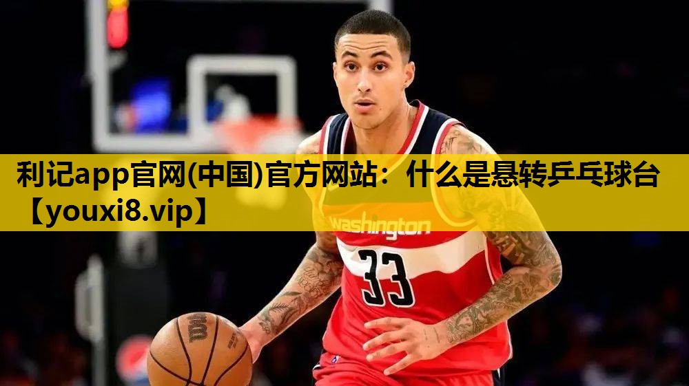 利记app官网(中国)官方网站：什么是悬转乒乓球台