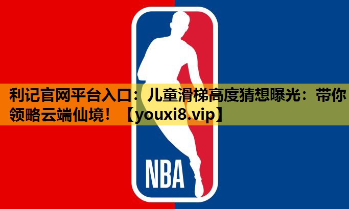 儿童滑梯高度猜想曝光：带你领略云端仙境！