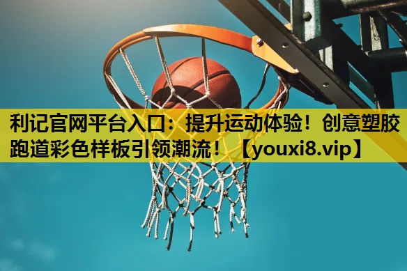 提升运动体验！创意塑胶跑道彩色样板引领潮流！