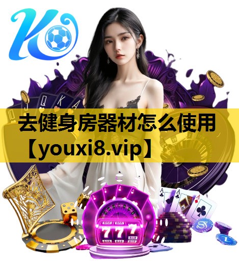 去健身房器材怎么使用