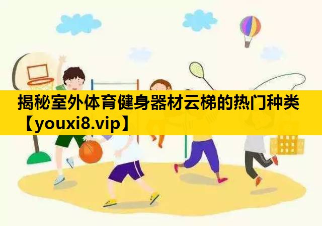 揭秘室外体育健身器材云梯的热门种类