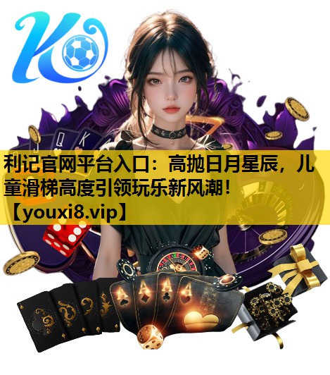 高抛日月星辰，儿童滑梯高度引领玩乐新风潮！
